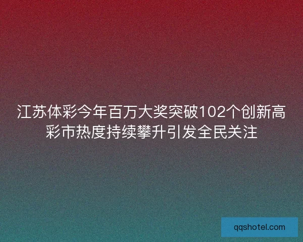 江苏体彩今年百万大奖突破102个创新高彩市热度持续攀升引发全民关注
