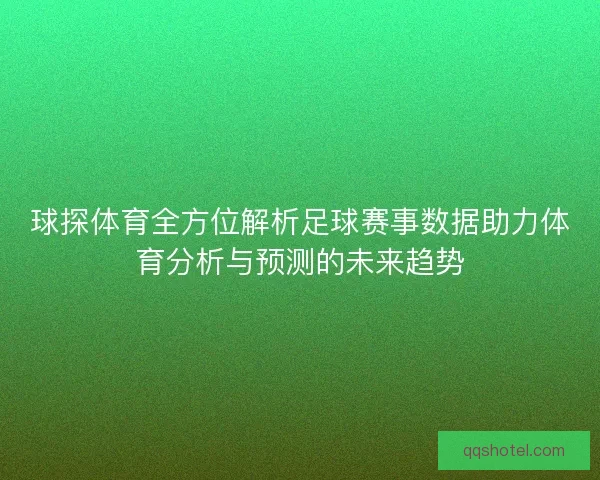 球探体育全方位解析足球赛事数据助力体育分析与预测的未来趋势