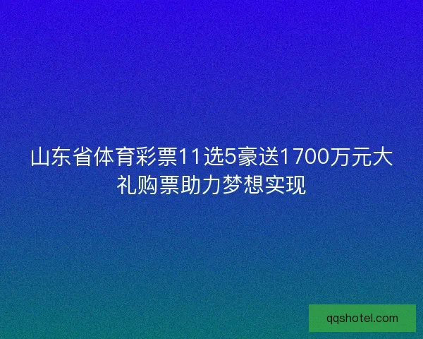 山东省体育彩票11选5豪送1700万元大礼购票助力梦想实现