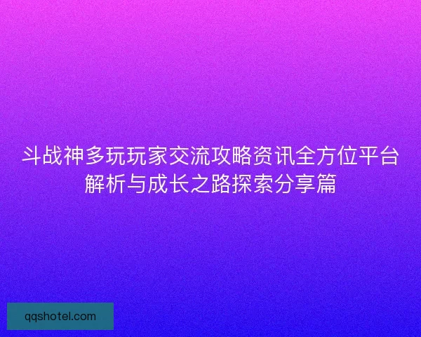 斗战神多玩玩家交流攻略资讯全方位平台解析与成长之路探索分享篇