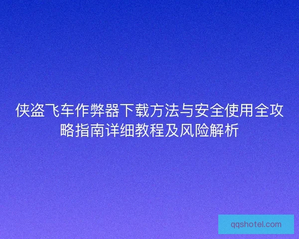侠盗飞车作弊器下载方法与安全使用全攻略指南详细教程及风险解析