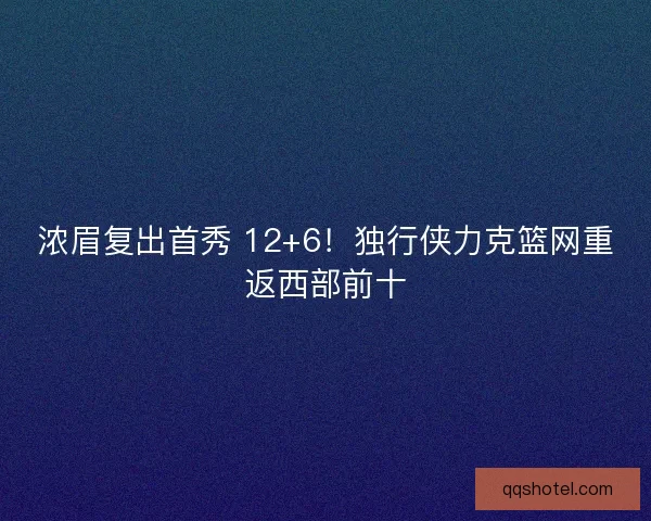 浓眉复出首秀 12+6！独行侠力克篮网重返西部前十