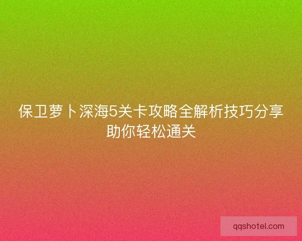 保卫萝卜深海5关卡攻略全解析技巧分享助你轻松通关