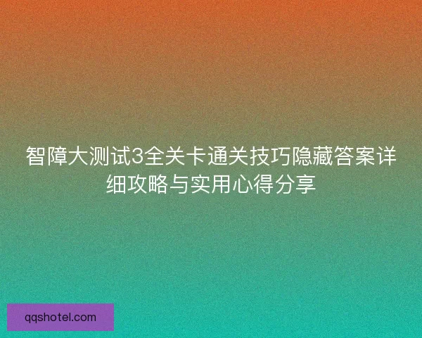 智障大测试3全关卡通关技巧隐藏答案详细攻略与实用心得分享