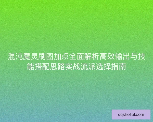 混沌魔灵刷图加点全面解析高效输出与技能搭配思路实战流派选择指南