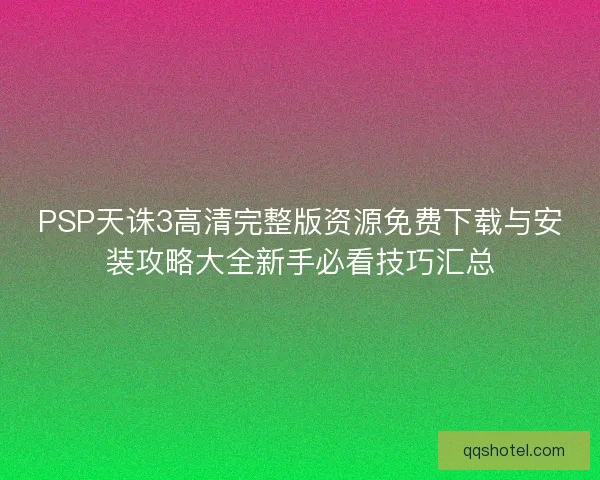 PSP天诛3高清完整版资源免费下载与安装攻略大全新手必看技巧汇总