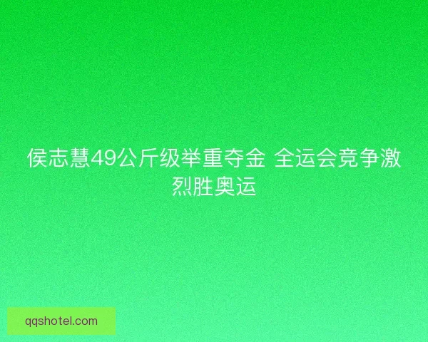 侯志慧49公斤级举重夺金 全运会竞争激烈胜奥运